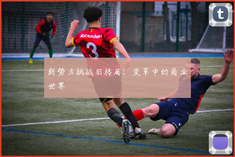 新势力挑战旧格局:变革中的商业世界