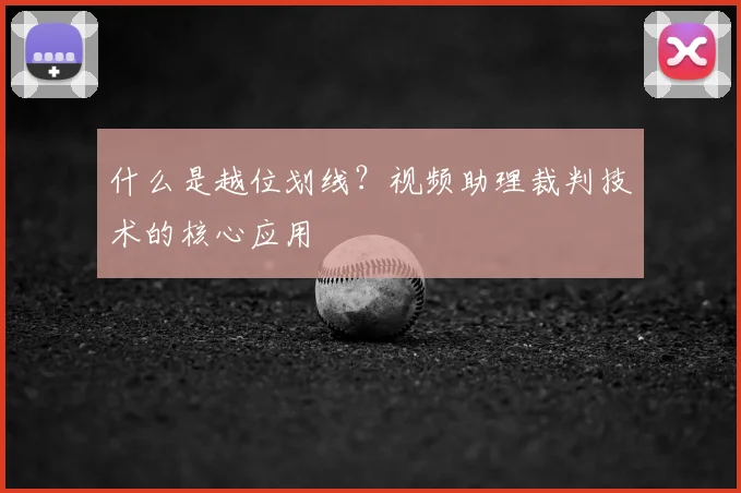 什么是越位划线？视频助理裁判技术的核心应用
