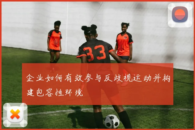 企业如何有效参与反歧视运动并构建包容性环境
