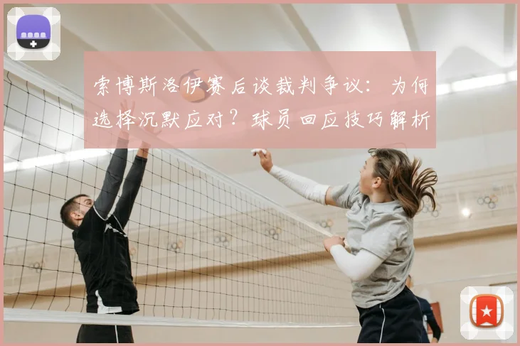 索博斯洛伊赛后谈裁判争议：为何选择沉默应对？球员回应技巧解析