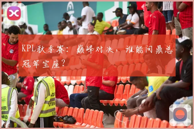 KPL秋季赛：巅峰对决，谁能问鼎总冠军宝座？