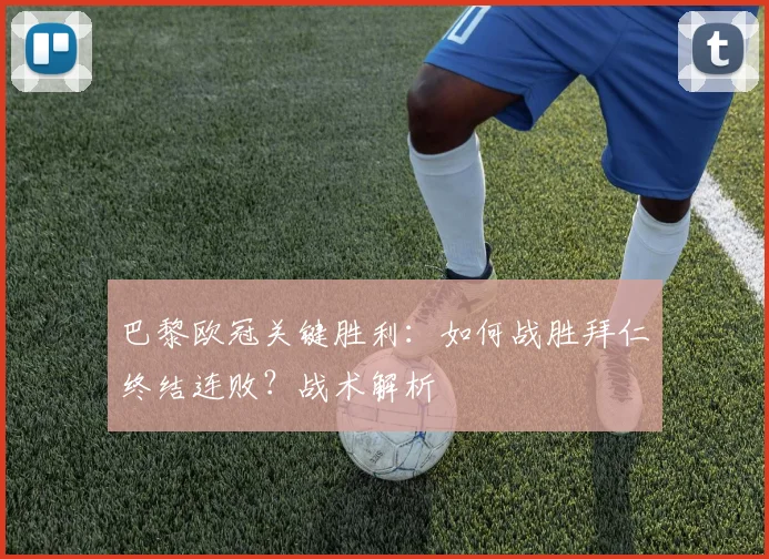 巴黎欧冠关键胜利：如何战胜拜仁终结连败？战术解析