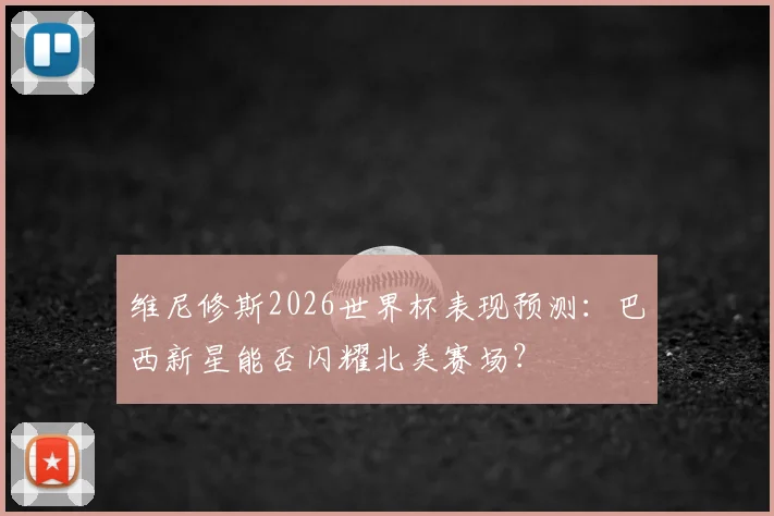 维尼修斯2026世界杯表现预测：巴西新星能否闪耀北美赛场？