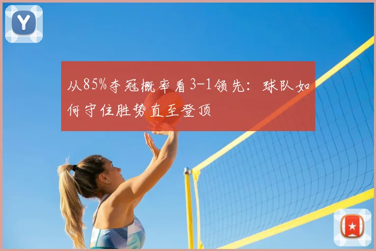 从85%夺冠概率看3-1领先:球队如何守住胜势直至登顶