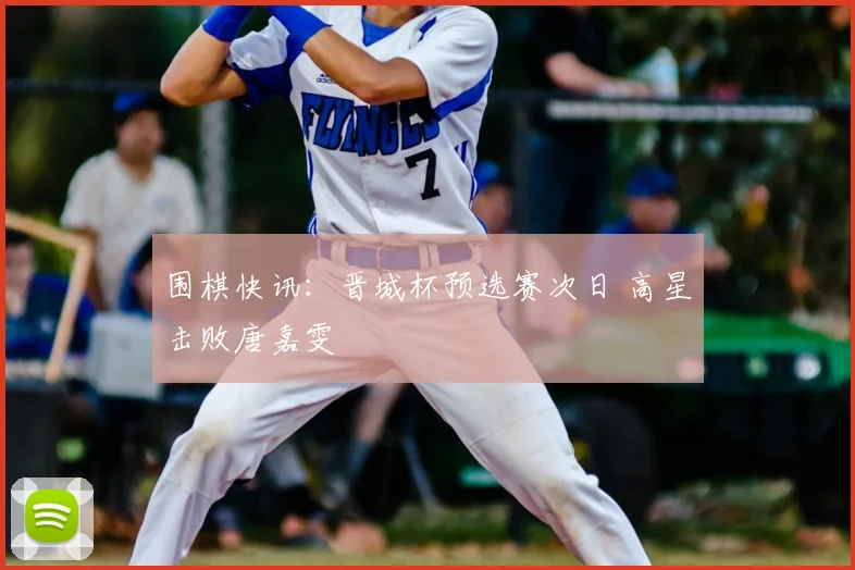 围棋快讯：晋城杯预选赛次日 高星击败唐嘉雯