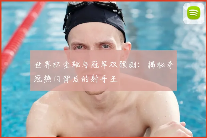 世界杯金靴与冠军双预测:揭秘夺冠热门背后的射手王