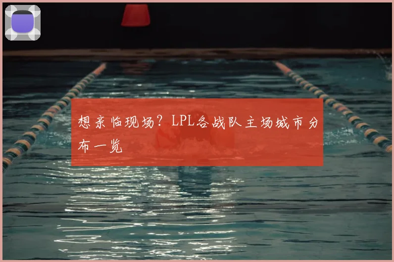 想亲临现场？LPL各战队主场城市分布一览