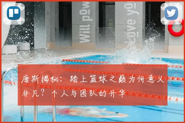 唐斯揭秘:踏上篮球之巅为何意义非凡?个人与团队的升华