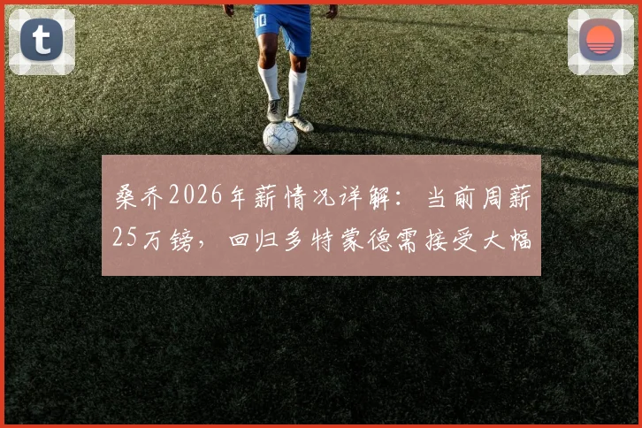 桑乔2026年薪情况详解：当前周薪25万镑，回归多特蒙德需接受大幅降薪至15万镑