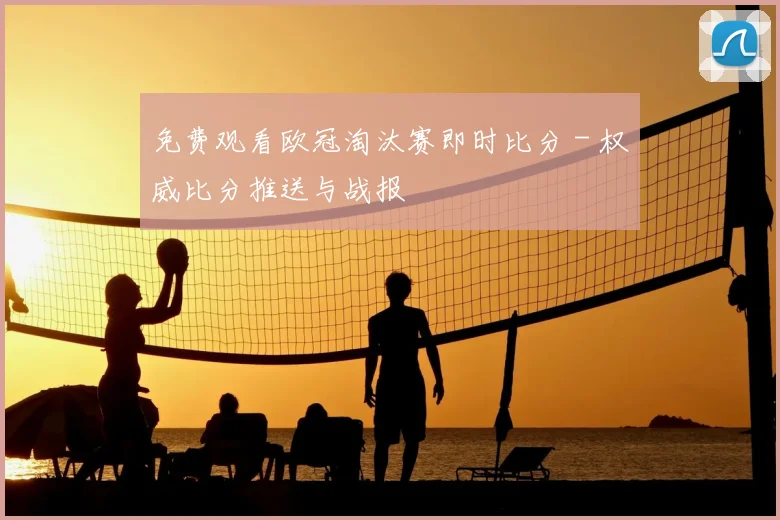 免费观看欧冠淘汰赛即时比分 - 权威比分推送与战报