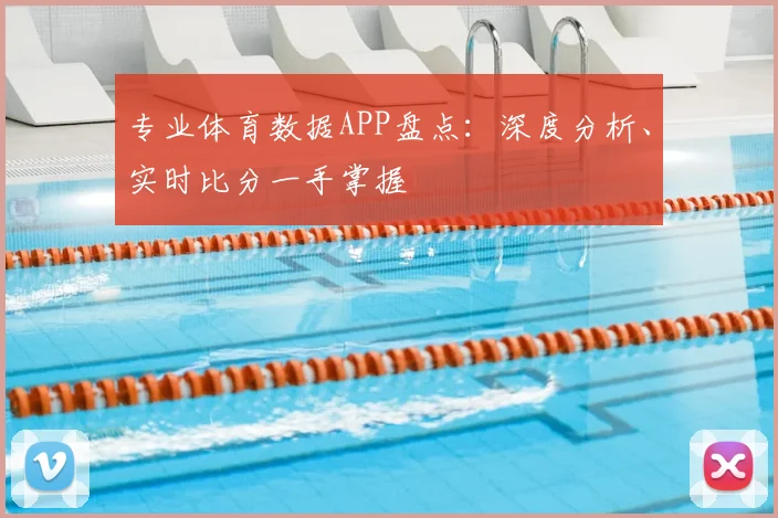 专业体育数据APP盘点：深度分析、实时比分一手掌握