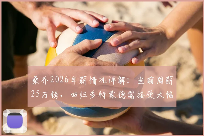 桑乔2026年薪情况详解：当前周薪25万镑，回归多特蒙德需接受大幅降薪至15万镑