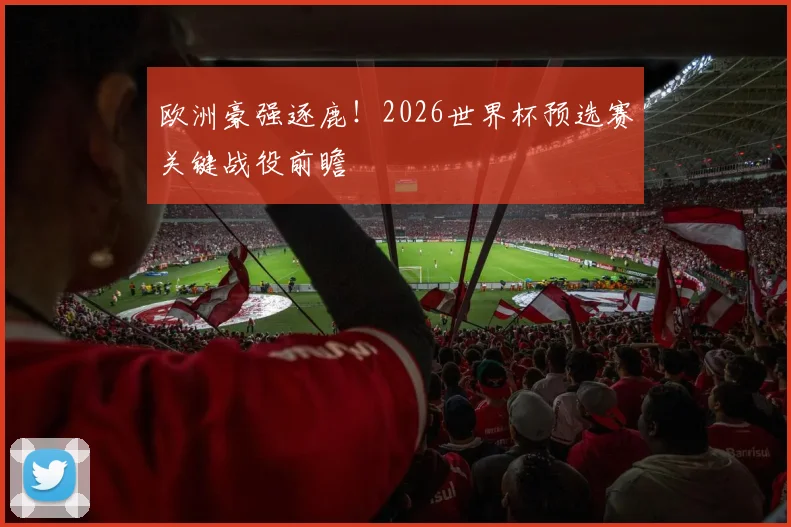 欧洲豪强逐鹿！2026世界杯预选赛关键战役前瞻