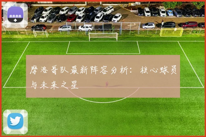 摩洛哥队最新阵容分析：核心球员与未来之星