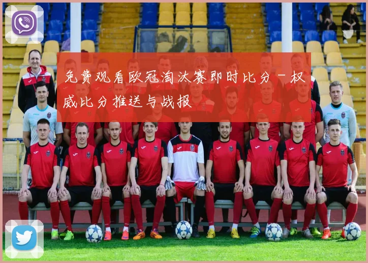 免费观看欧冠淘汰赛即时比分 - 权威比分推送与战报